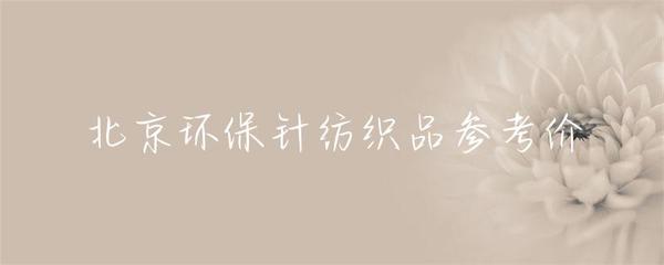 北京針紡織品環(huán)保產品市場參考價及趨勢分析